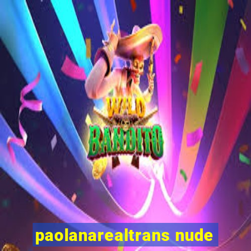 paolanarealtrans nude